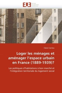 Claire Carriou - Loger les ménages et aménager l''espace urbain en France (1889-1939)?.