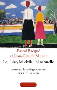 Jean-Claude Milner et Pascal Bacqué - Loi juive, loi civile, loi naturelle - Lettres sur le mariage pour tous et ses effets à venir.