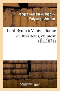 Jacques-Arsène-François-Polyca Ancelot - Lord Byron à Venise, drame en trois actes, en prose.