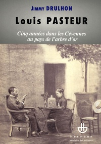 Jimmy Drulhon - Louis Pasteur - Cinq années dans les Cévennes au pays de l'arbre d'or ou Histoire des cinq séjours alésiens du savant pour étudier la maladie du ver à soie (1865-1869).