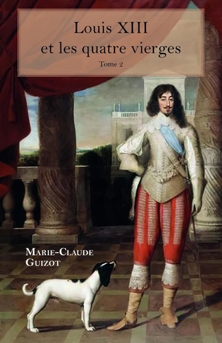 Marie-Claude Guizot - Louis XIII et les quatre vierges - Tome 2.