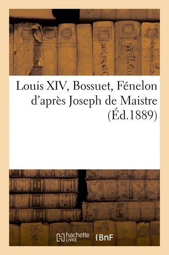 Louis XIV, Bossuet, Fénelon d'après Joseph de Maistre