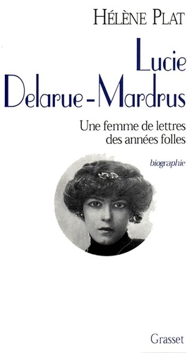 Hélène Plat - Lucie Delarue-Mardrus - Une femme de lettres des années folles.