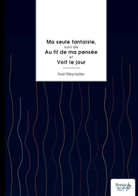 Ma seule fantaisie, suivi de Au fil de ma pensée et Voit le jour