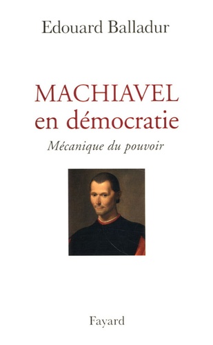 Machiavel en démocratie. Mécanique du pouvoir