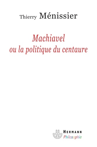 Thierry Ménissier - Machiavel ou la politique du centaure.