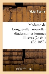 Victor Cousin - Madame de Longueville : nouvelles études sur les femmes illustres (2e éd.) (Éd.1853).