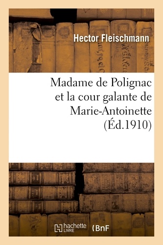 Madame de Polignac et la cour galante de Marie-Antoinette : d'après les libelles obscènes, suivi