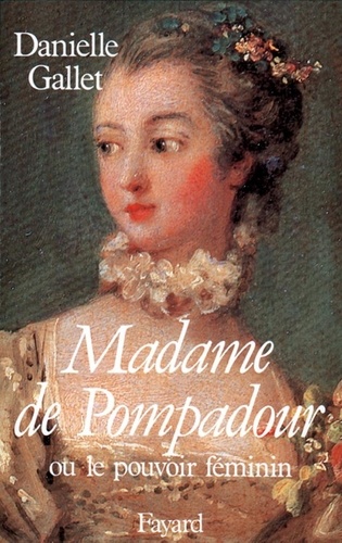 Madame de Pompadour. Ou le pouvoir féminin