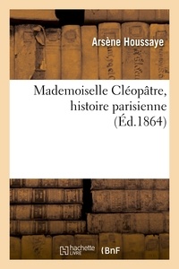 Arsène Houssaye - Mademoiselle Cléopâtre, histoire parisienne.