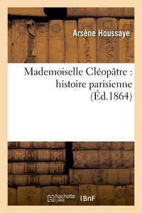 Arsène Houssaye - Mademoiselle Cléopatre : histoire parisienne.