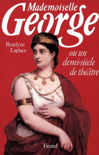 Mademoiselle George. Ou un demi-siècle de théâtre
