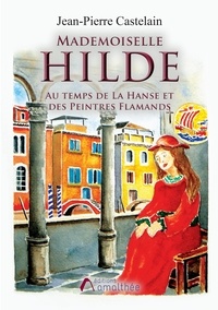 Jean-Pierre Castelain - Mademoiselle Hilde - Au temps de La Hanse et des peintres flamands.