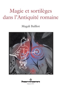 Magali Bailliot - Magie et sortilèges dans l'Antiquité romaine - Archéologie des rituels et des images.