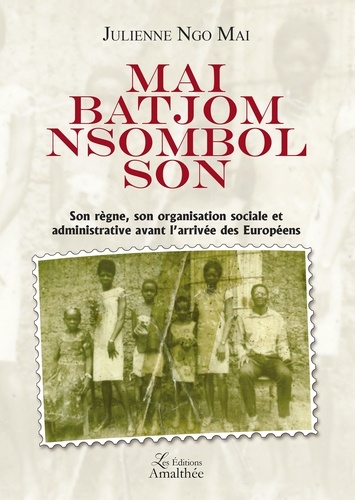Julienne Ngo Mai - Mai Batjom Nsombol Son - Son règne, son organisation sociale et administrative avant l'arrivée des Européens.