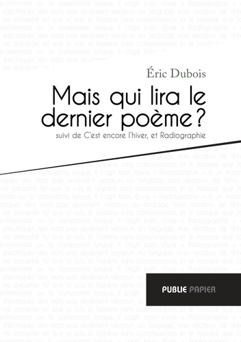 Eric Dubois - Mais qui lira le dernier poème ? - Suivi de C'est encore l'hiver, et Radiographie.