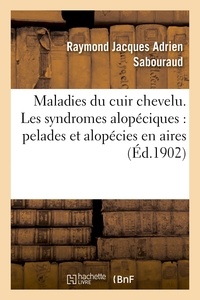 Raymond Jacques Adrien Sabouraud - Maladies du cuir chevelu. Les syndromes alopéciques : pelades et alopécies en aires.
