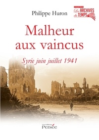 Philippe Huron - Malheur aux vaincus - Syrie, juin-juillet 1941.