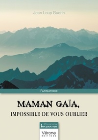 Jean Loup Guerin - Maman Gaïa, impossible de vous oublier.