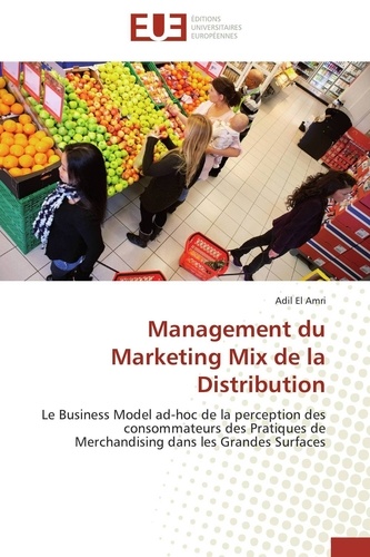 Amri adil El - Management du Marketing Mix de la Distribution - Le Business Model ad-hoc de la perception des consommateurs des Pratiques de Merchandising dans les.