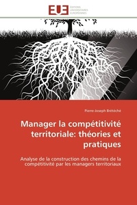 Pierre-joseph Brétéché - Manager la compétitivité territoriale: théories et pratiques - Analyse de la construction des chemins de la compétitivité par les managers territoriaux.