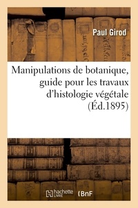 Paul Girod - Manipulations de botanique, guide pour les travaux d'histologie végétale.