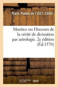 Mantice ou Discours de la vérité de divination par astrologie. 2e édition