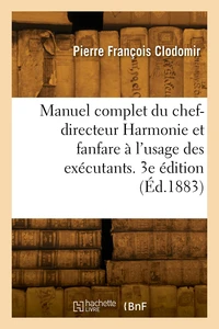 Manuel complet du chef-directeur Harmonie et fanfare à l'usage des exécutants. 3e édition