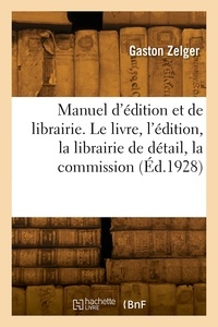 Gaston Zelger - Manuel d'édition et de librairie. Le livre, l'édition, la librairie de détail, la commission.