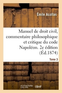 Émile Acollas - Manuel de droit civil, commentaire philosophique et critique du code Napoléon. 2e édition. Tome 3 - contenant l'exposé complet des systèmes juridiques.