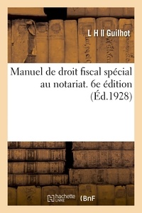 L h Guilhot - Manuel de droit fiscal spécial au notariat, droits d'enregistrement, de timbre, d'hypothèques - droits de succession, droit fiscal judiciaire, taxes dues par les Sociétés. 6e édition.