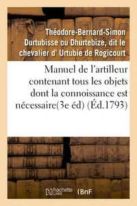 Manuel de l'artilleur contenant tous les objets dont la connoissance est nécessaire aux officiers