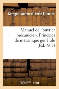 Georges Franche - Manuel de l'ouvrier mécanicien. Principes de mécanique générale.