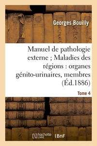 Manuel de pathologie externe ; Tome 4. Maladies des régions : organes génito-urinaires, membres