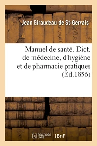 Manuel de santé. Dict. de médecine, d'hygiène et de pharmacie pratiques, (Éd.1856)
