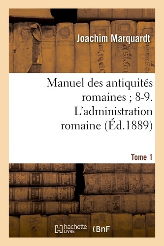 Manuel des antiquités romaines ; 8-9. L'administration romaine. Tome 1
