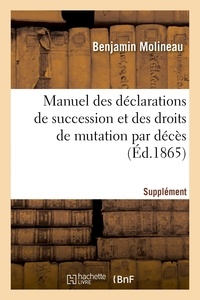 Benjamin Molineau - Manuel des déclarations de succession et des droits de mutation par décès. Supplément - contenant le résumé des décisions administratives et judiciaires jusuq'à ce jour.