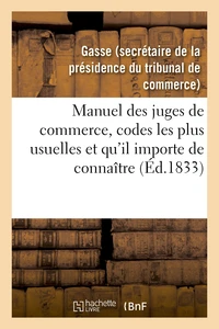 Manuel des juges de commerce, réunissant celles des dispositions des codes les plus usuelles