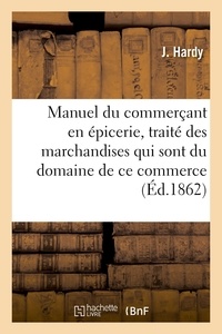  Hardy - Manuel du commerçant en épicerie, traité des marchandises qui sont du domaine de ce commerce,.