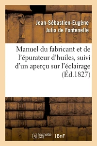 Manuel du fabricant et de l'épurateur d'huiles , suivi d'un aperçu sur l'éclairage (Éd.1827)