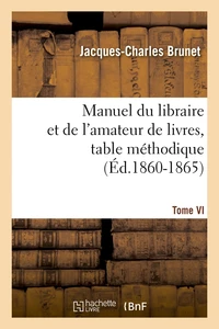 Manuel du libraire et de l'amateur de livres. Tome VI, table méthodique (Éd.1860-1865)