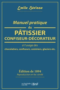 Manuel pratique du pâtissier-confiseur-décorateur à l'usage des chocolatiers, confiseurs, cuisiniers, glaciers etc.