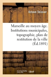 Marseille au moyen âge. Institutions municipales, topographie, plan de restitution de la ville