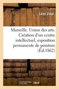 Léon Vidal - Marseille. Union des arts. Création d'un centre intellectuel, exposition permanente de peinture.