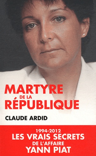 Martyre de la République. 1994-2012, les dossiers secrets de l'affaire Yann Piat