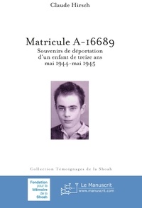 Claude Hirsch - Matricule A-16689 - Souvenirs de déportation d'un enfant de treize ans, mai 1944-mai 1945.