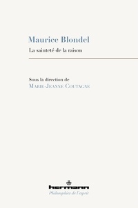 Marie-Jeanne Coutagne - Maurice Blondel - La sainteté de la raison.