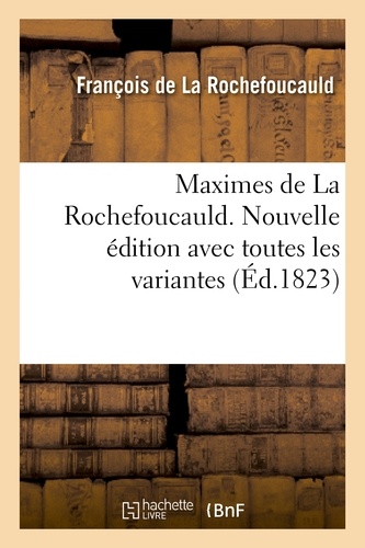 Maximes de La Rochefoucauld. Nouvelle édition avec toutes les variantes, et une notice sur sa vie