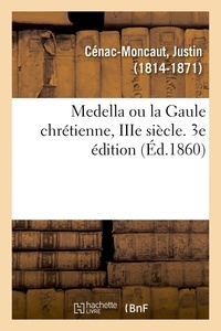 Justin Cénac-Moncaut - Medella ou la Gaule chrétienne, IIIe siècle. 3e édition.