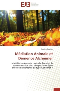 Caroline Gaultier - Médiation animale et démence Alzheimer - La médiation animale peut-elle favoriser la communication chez une personne âgée affectée de démence de type Alzheimer ?.